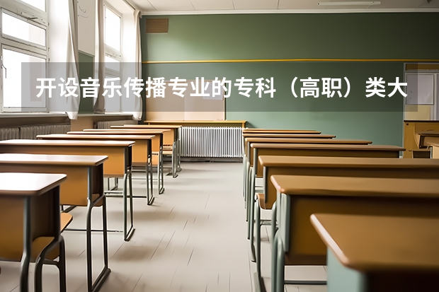 开设音乐传播专业的专科（高职）类大学有哪些
