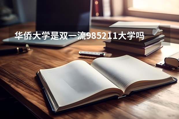 华侨大学是双一流/985/211大学吗?历年分数线汇总