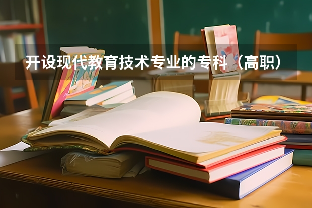 开设现代教育技术专业的专科（高职）类大学有哪些