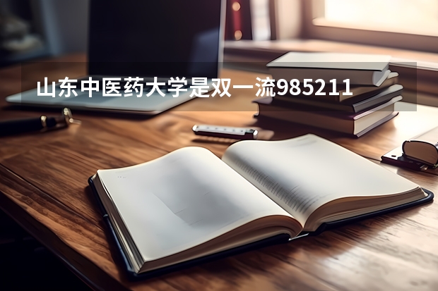 山东中医药大学是双一流/985/211大学吗?历年分数线汇总