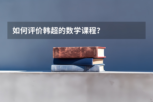 如何评价韩超的数学课程？