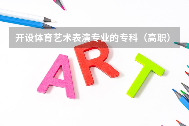 开设体育艺术表演专业的专科（高职）类大学有哪些