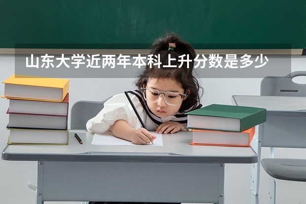 山东大学近两年本科上升分数是多少