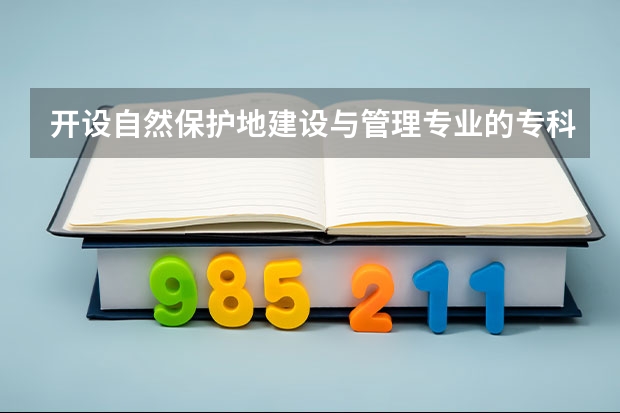 开设自然保护地建设与管理专业的专科（高职）类大学有哪些