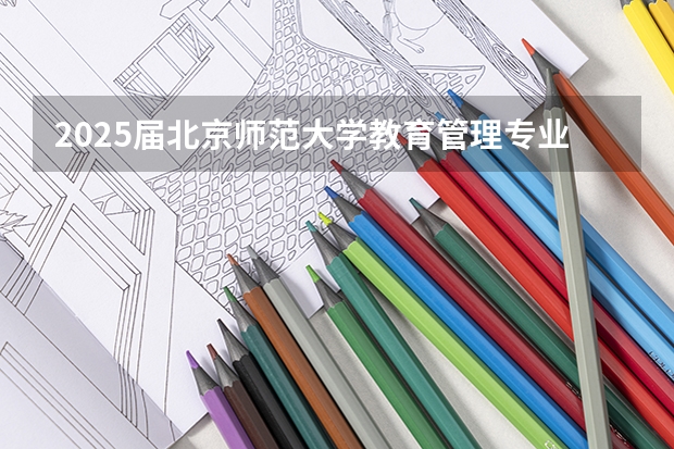 2025届北京师范大学教育管理专业考研报考超全解读(【教育学考研】25考研西南大学原代码666改为考311全国统考!)