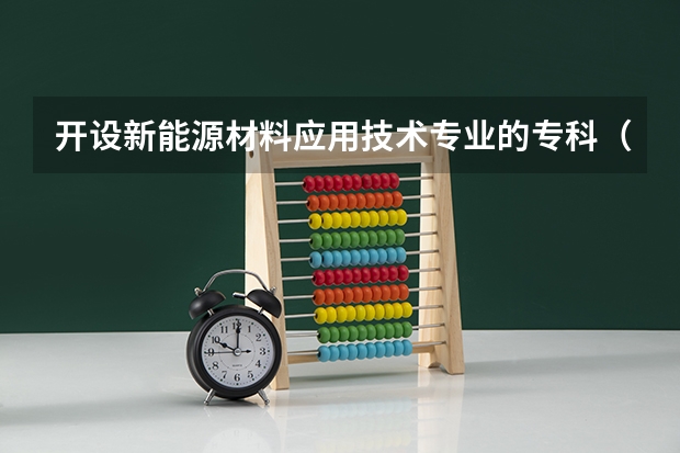 开设新能源材料应用技术专业的专科（高职）类大学有哪些