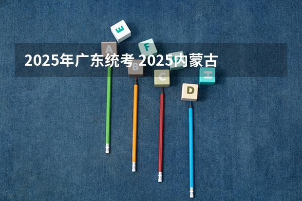 2025年广东统考 2025内蒙古高考是3+3还是3+1+2模式?