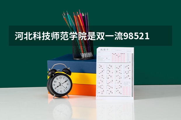河北科技师范学院是双一流/985/211大学吗?历年分数线汇总