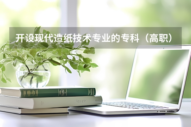 开设现代造纸技术专业的专科（高职）类大学有哪些