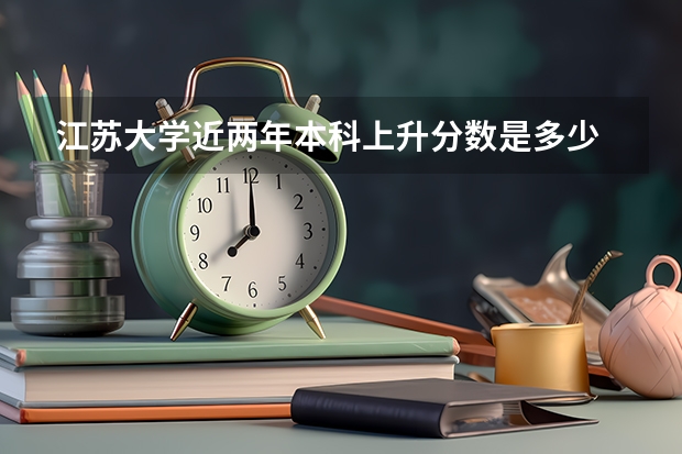江苏大学近两年本科上升分数是多少