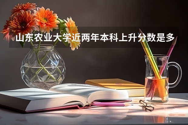 山东农业大学近两年本科上升分数是多少