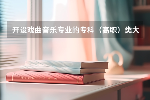 开设戏曲音乐专业的专科（高职）类大学有哪些