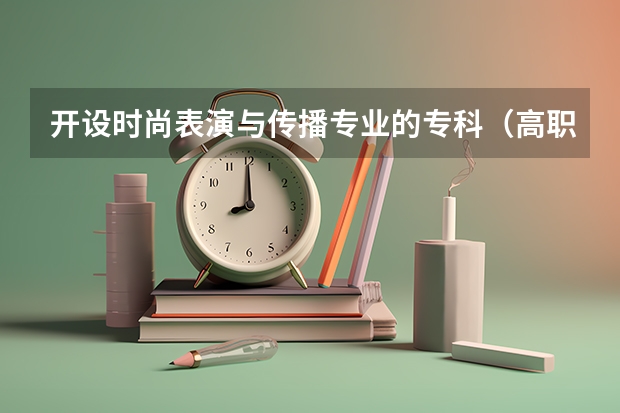 开设时尚表演与传播专业的专科（高职）类大学有哪些