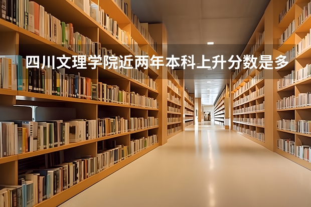 四川文理学院近两年本科上升分数是多少