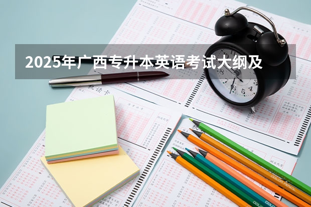 2025年广西专升本英语考试大纲及题型 2025年广西专升本将考试招生公开征求意见 考试时间暂定为4月份