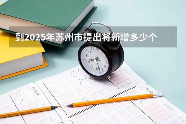 到2025年苏州市提出将新增多少个全国重点实验室?
