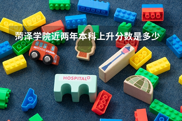 菏泽学院近两年本科上升分数是多少