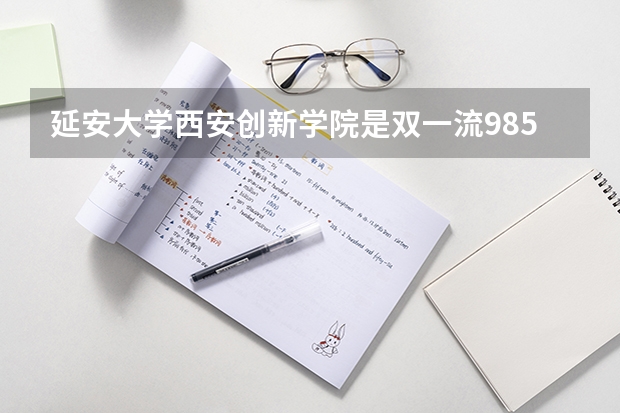 延安大学西安创新学院是双一流/985/211大学吗?历年分数线汇总
