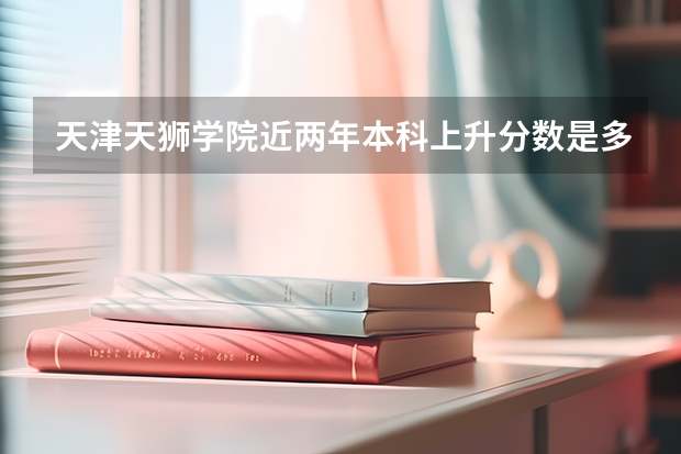 天津天狮学院近两年本科上升分数是多少