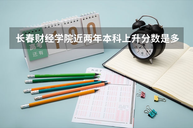 长春财经学院近两年本科上升分数是多少