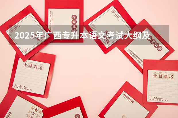 2025年广西专升本语文考试大纲及题型（广西2025年专升本政策）