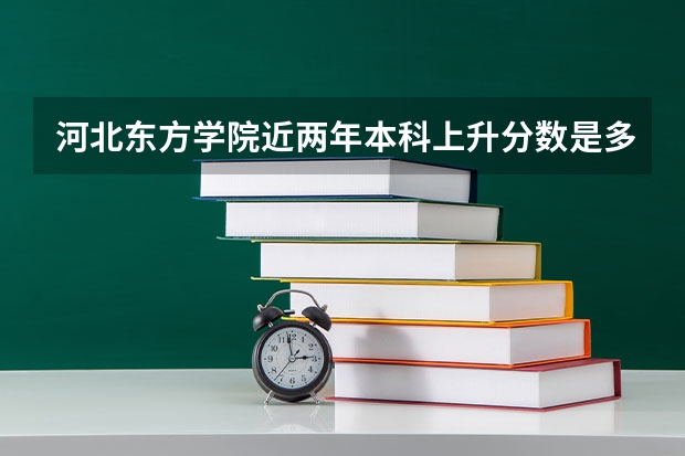 河北东方学院近两年本科上升分数是多少