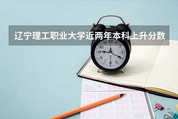 辽宁理工职业大学近两年本科上升分数是多少