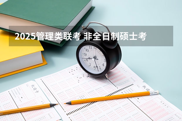 2025管理类联考 非全日制硕士考试时间2025的几月