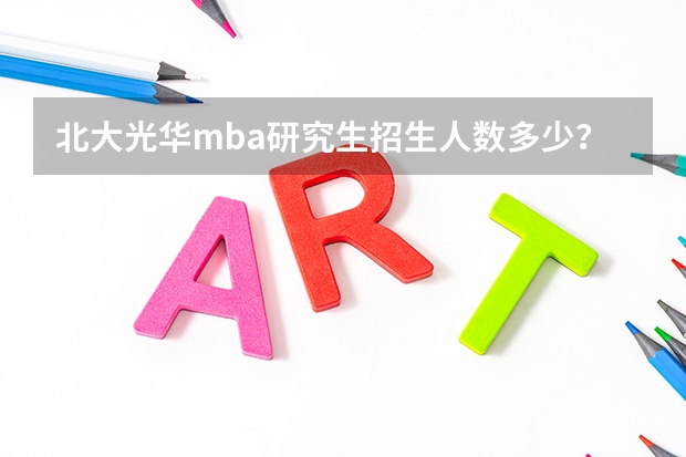 北大光华mba研究生招生人数多少？附报考条件
