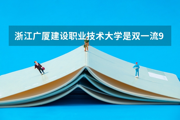 浙江广厦建设职业技术大学是双一流/985/211大学吗?历年分数线汇总