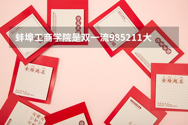 蚌埠工商学院是双一流/985/211大学吗?历年分数线汇总