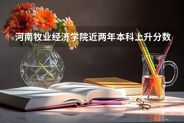 河南牧业经济学院近两年本科上升分数是多少