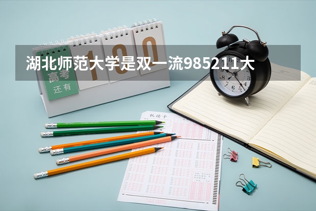 湖北师范大学是双一流/985/211大学吗?历年分数线汇总