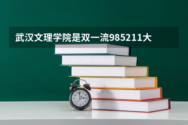 武汉文理学院是双一流/985/211大学吗?历年分数线汇总