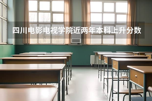 四川电影电视学院近两年本科上升分数是多少