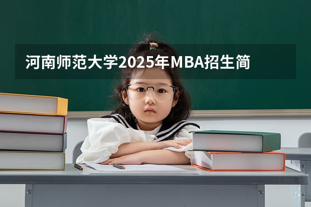 河南师范大学2025年MBA招生简章 备考全规划 2025年入学浙江大学管理学院MBA提前面试攻略预面试申请流程