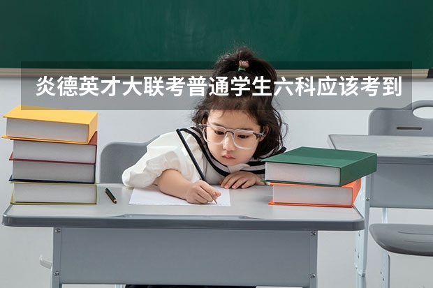 炎德英才大联考普通学生六科应该考到多少分