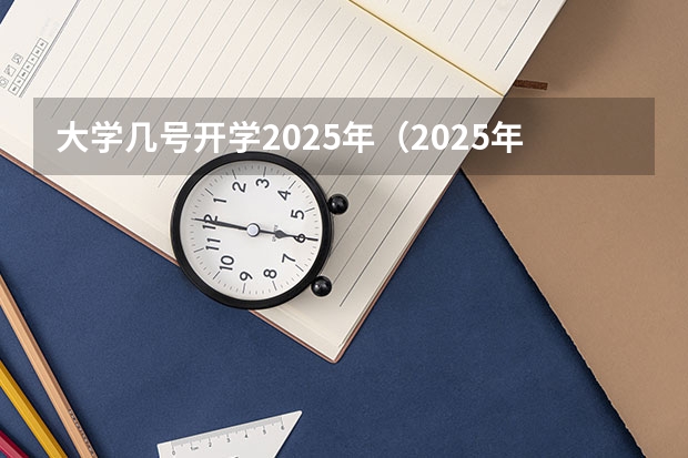 大学几号开学2025年（2025年大学开学日期是几月几号开学）