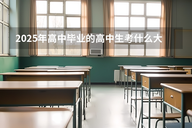 2025年高中毕业的高中生考什么大学就业比较合适