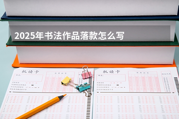 2025年书法作品落款怎么写