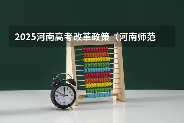 2025河南高考改革政策（河南师范大学2025年MBA招生简章 备考全规划）