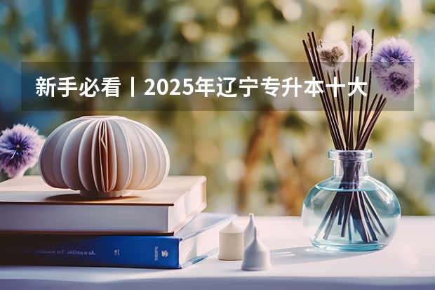 新手必看丨2025年辽宁专升本十大热门专业推荐 2024年春季征兵体检和入伍时间