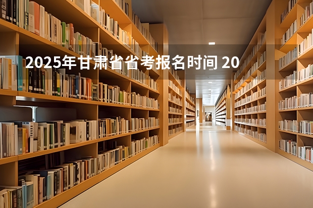 2025年甘肃省省考报名时间 2025山东省考进面名单