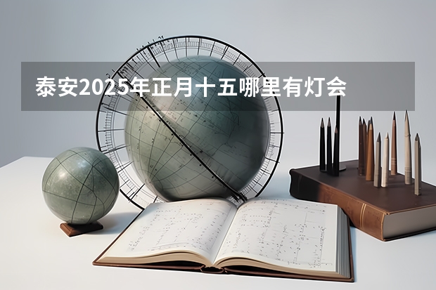 泰安2025年正月十五哪里有灯会