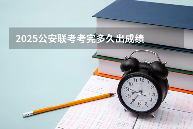2025公安联考考完多久出成绩
