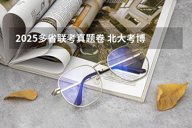 2025多省联考真题卷 北大考博 2025年北大政管院【行政管理】考博信息分享、报录比、真题笔记、热点