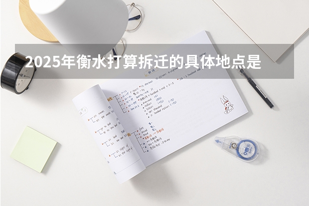 2025年衡水打算拆迁的具体地点是哪些