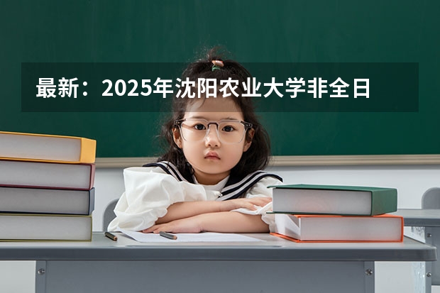 最新:2025年沈阳农业大学非全日制研究生招生学院及招生专业详解! 沈阳轨道交通第四期建设规划20252030年社会稳定风险分析公示
