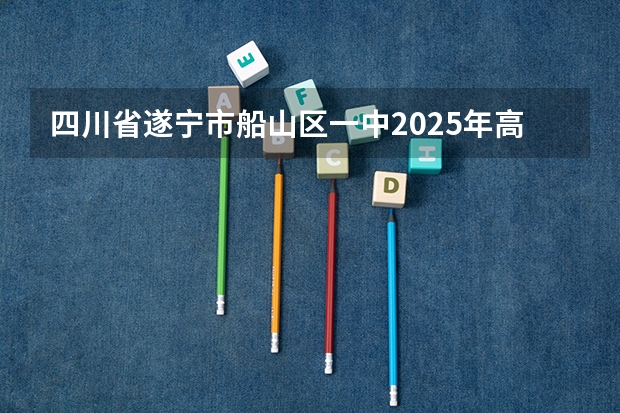 四川省遂宁市船山区一中2025年高考分数线 四川2025：5大经济区，4个能级梯队，新增10座机场，12城房价下跌