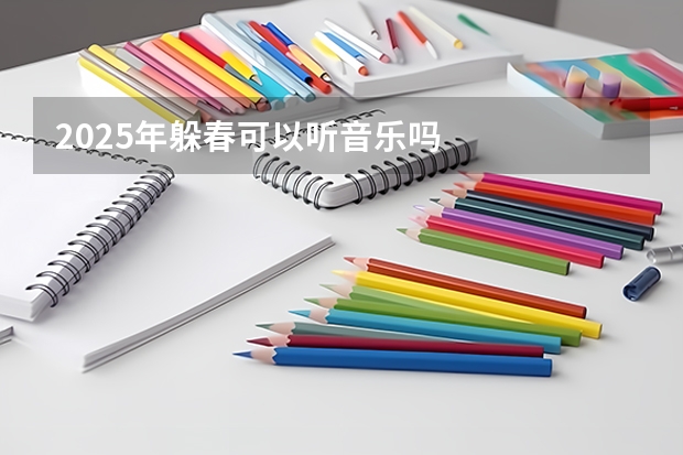 2025年躲春可以听音乐吗